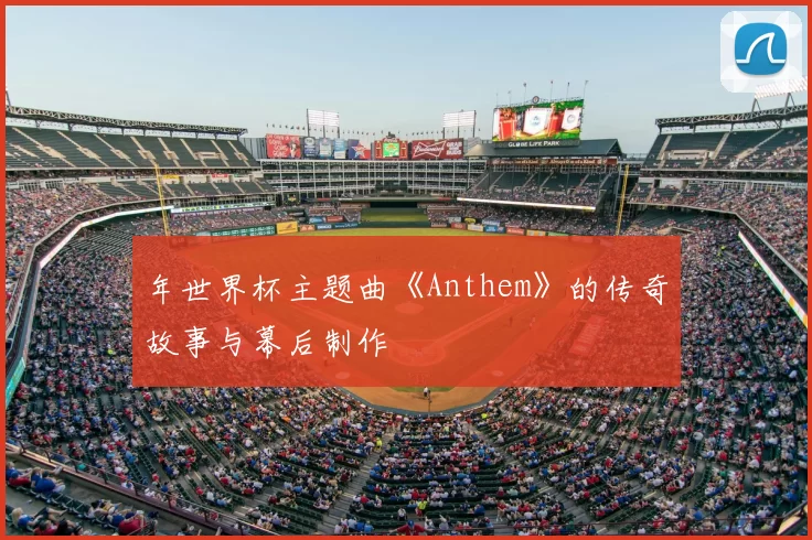 年世界杯主题曲《Anthem》的传奇故事与幕后制作