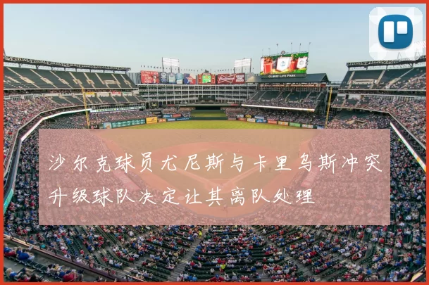 沙尔克球员尤尼斯与卡里乌斯冲突升级球队决定让其离队处理