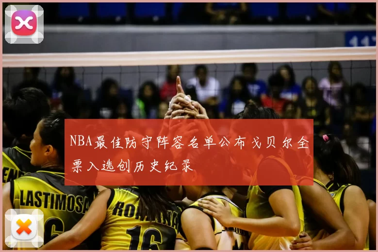 NBA最佳防守阵容名单公布戈贝尔全票入选创历史纪录