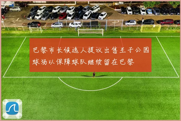 巴黎市长候选人提议出售王子公园球场以保障球队继续留在巴黎