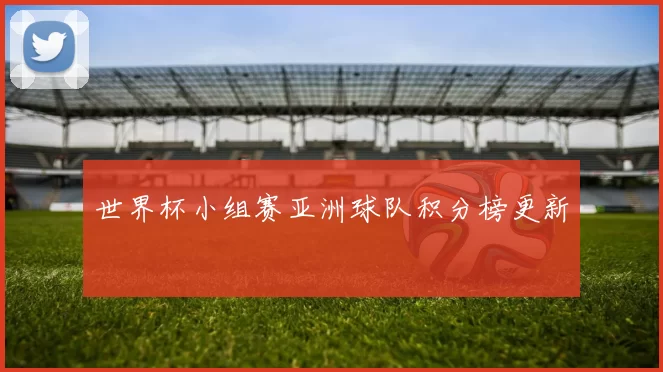 世界杯小组赛亚洲球队积分榜更新