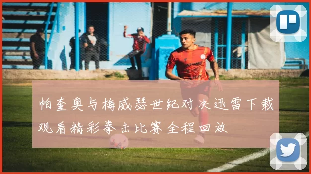 帕奎奥与梅威瑟世纪对决迅雷下载观看精彩拳击比赛全程回放