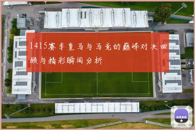 1415赛季皇马与马竞的巅峰对决回顾与精彩瞬间分析