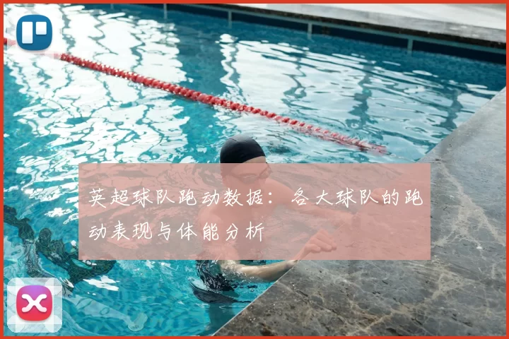 英超球队跑动数据：各大球队的跑动表现与体能分析