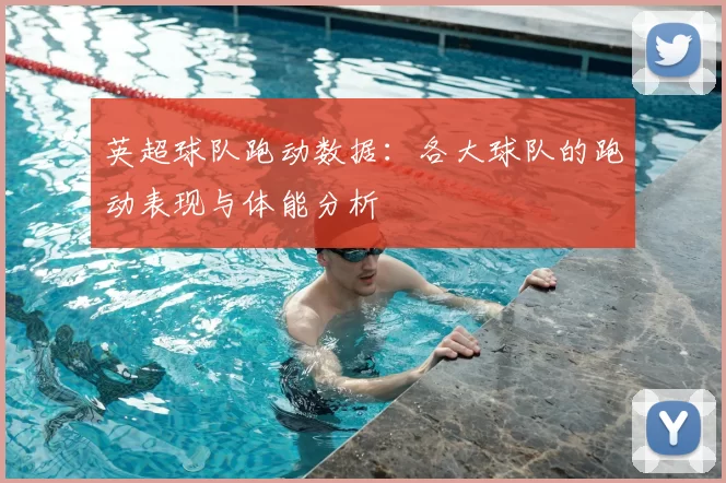 英超球队跑动数据：各大球队的跑动表现与体能分析