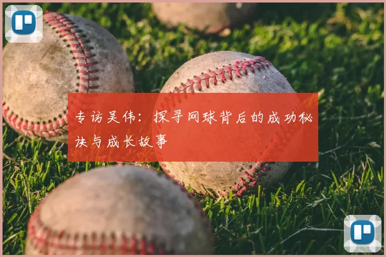 专访吴伟：探寻网球背后的成功秘诀与成长故事
