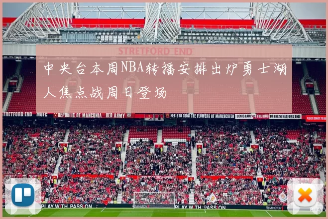 中央台本周NBA转播安排出炉勇士湖人焦点战周日登场
