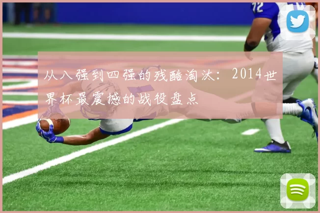 从八强到四强的残酷淘汰：2014世界杯最震撼的战役盘点