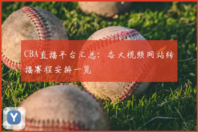 CBA直播平台汇总：各大视频网站转播赛程安排一览