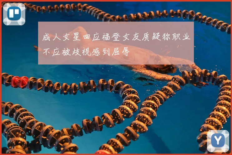 成人女星回应福登女友质疑称职业不应被歧视感到屈辱