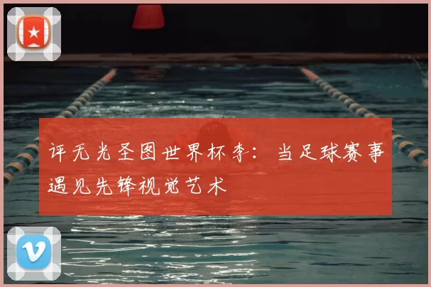 评无光圣图世界杯李：当足球赛事遇见先锋视觉艺术