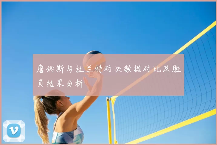 詹姆斯与杜兰特对决数据对比及胜负结果分析