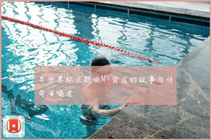 年世界杯主题曲MV背后的故事与传奇演唱者