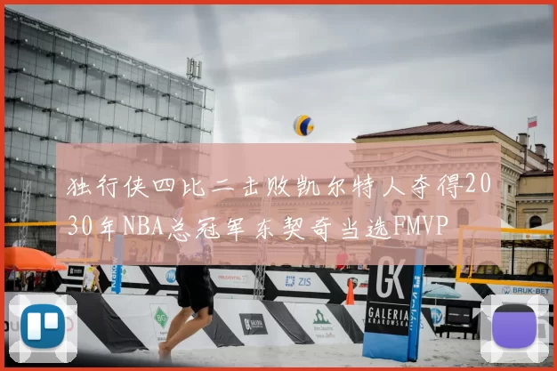 独行侠四比二击败凯尔特人夺得2030年NBA总冠军东契奇当选FMVP