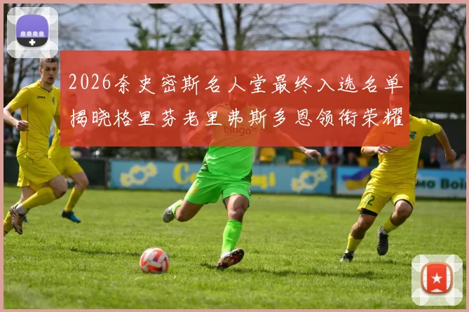 2026奈史密斯名人堂最终入选名单揭晓格里芬老里弗斯多恩领衔荣耀时刻