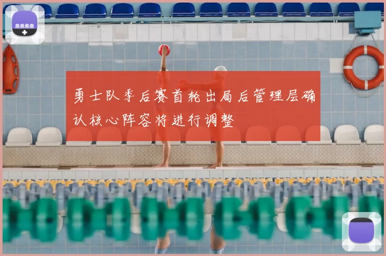 勇士队季后赛首轮出局后管理层确认核心阵容将进行调整