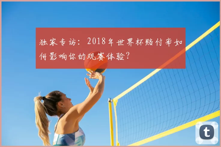 独家专访：2018年世界杯赔付率如何影响你的观赛体验？
