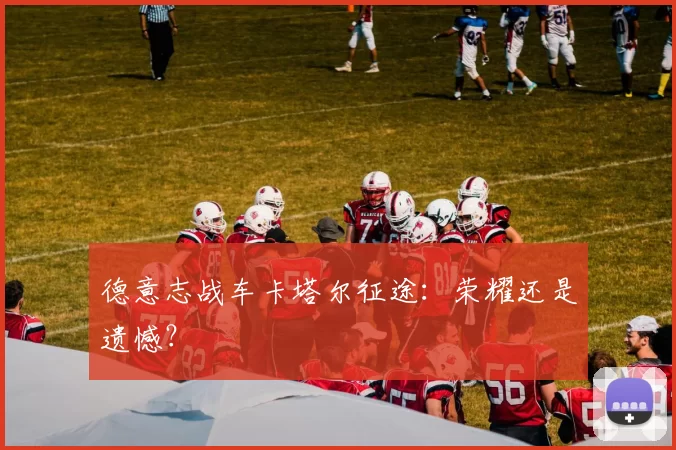 德意志战车卡塔尔征途：荣耀还是遗憾？
