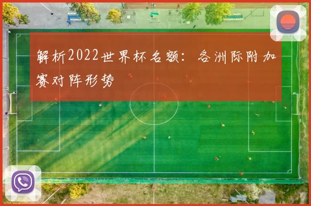 解析2022世界杯名额:各洲际附加赛对阵形势