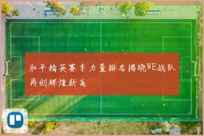 和平精英赛季力量排名揭晓WE战队再创辉煌新高