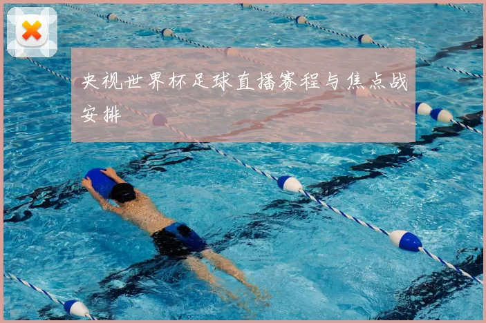 央视世界杯足球直播赛程与焦点战安排