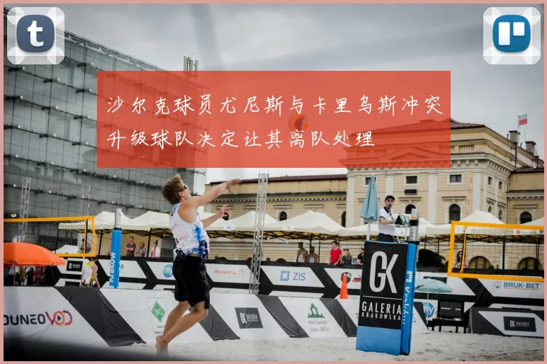 沙尔克球员尤尼斯与卡里乌斯冲突升级球队决定让其离队处理