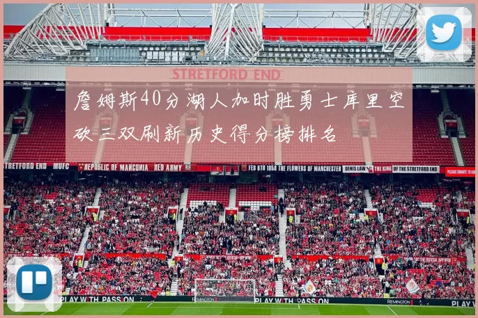 詹姆斯40分湖人加时胜勇士库里空砍三双刷新历史得分榜排名