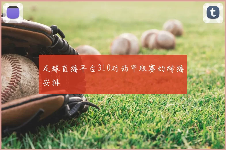 足球直播平台310对西甲联赛的转播安排