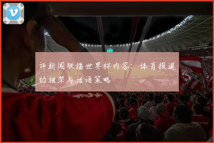 评新闻联播世界杯内容：体育报道的框架与话语策略