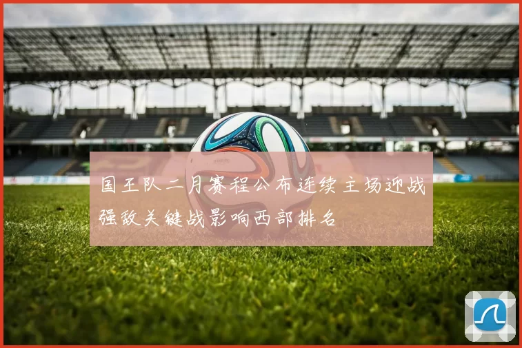 国王队二月赛程公布连续主场迎战强敌关键战影响西部排名