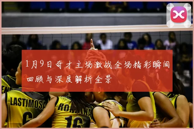 1月9日奇才主场激战全场精彩瞬间回顾与深度解析全景