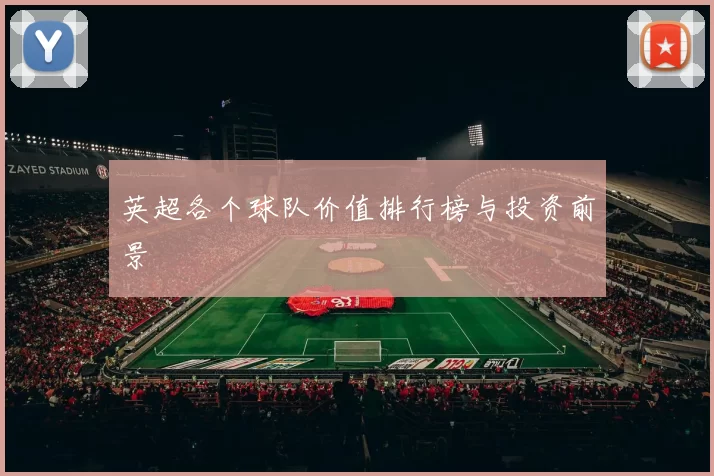 英超各个球队价值排行榜与投资前景