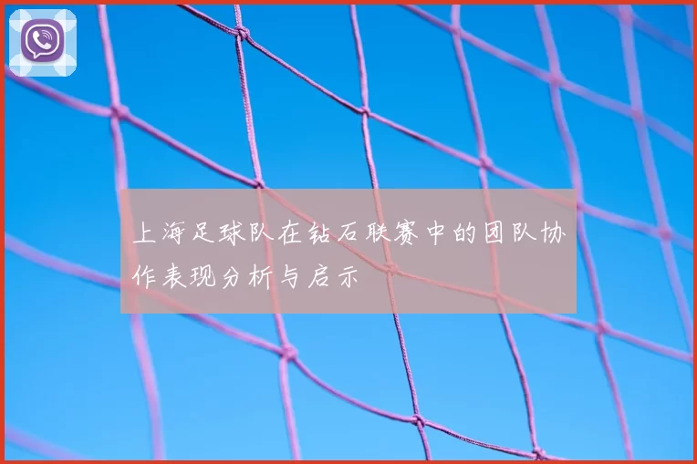 上海足球队在钻石联赛中的团队协作表现分析与启示