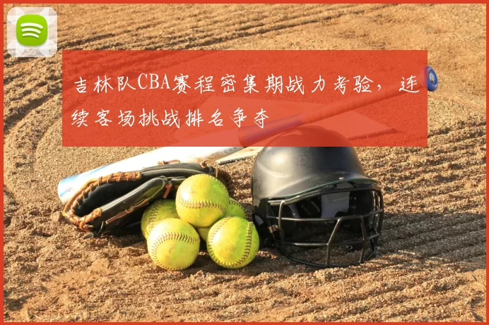 吉林队CBA赛程密集期战力考验，连续客场挑战排名争夺