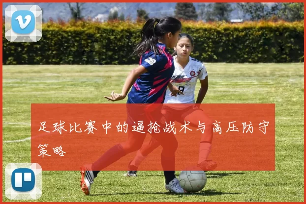 足球比赛中的逼抢战术与高压防守策略