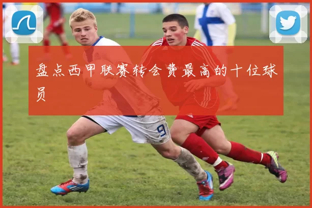 盘点西甲联赛转会费最高的十位球员