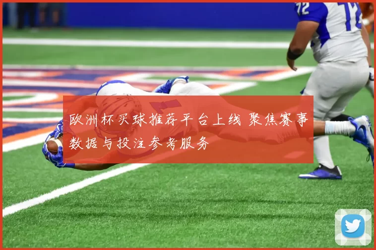 欧洲杯买球推荐平台上线 聚焦赛事数据与投注参考服务