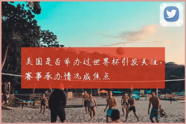 美国是否举办过世界杯引发关注,赛事承办情况成焦点