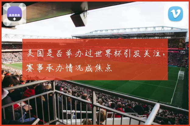 美国是否举办过世界杯引发关注，赛事承办情况成焦点