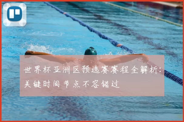 世界杯亚洲区预选赛赛程全解析：关键时间节点不容错过