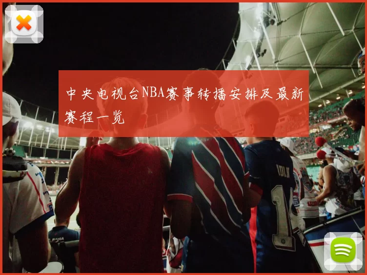 中央电视台NBA赛事转播安排及最新赛程一览