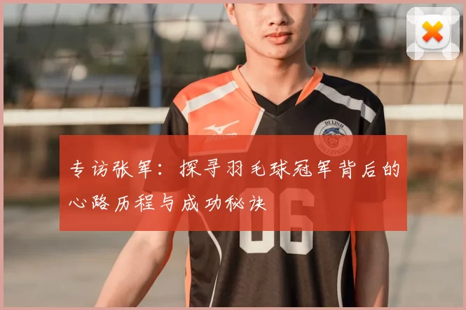 专访张军：探寻羽毛球冠军背后的心路历程与成功秘诀