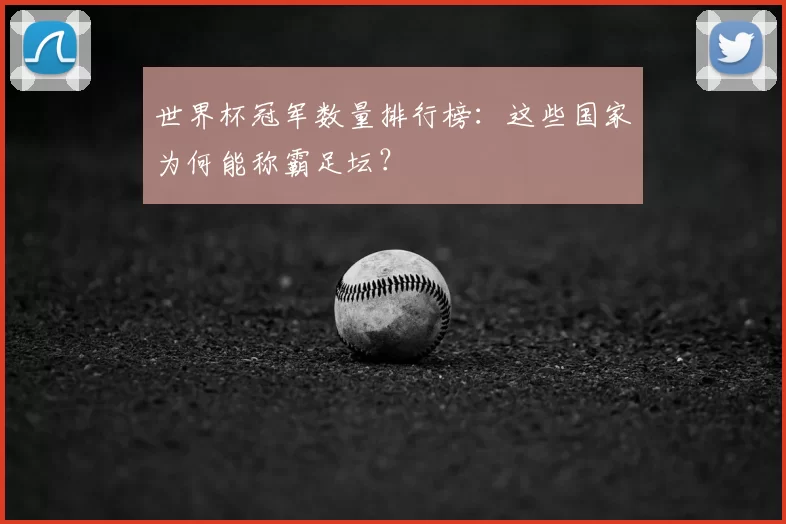 世界杯冠军数量排行榜：这些国家为何能称霸足坛？