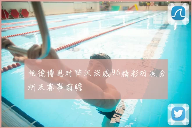 帕德博恩对阵汉诺威96精彩对决分析及赛事前瞻