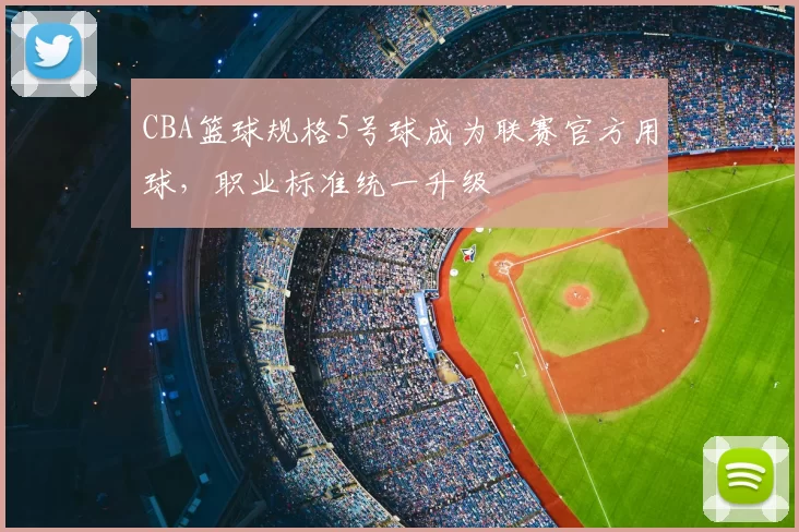 CBA篮球规格5号球成为联赛官方用球，职业标准统一升级