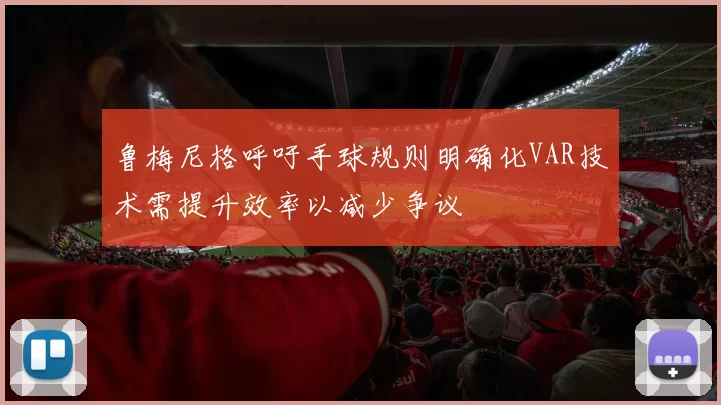 鲁梅尼格呼吁手球规则明确化VAR技术需提升效率以减少争议