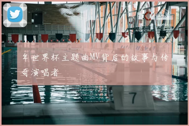 年世界杯主题曲MV背后的故事与传奇演唱者