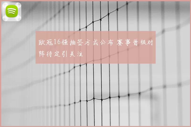 欧冠16强抽签方式公布 赛事晋级对阵待定引关注
