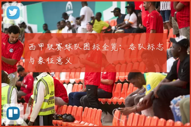 西甲联赛球队图标全览：各队标志与象征意义