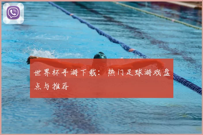 世界杯手游下载：热门足球游戏盘点与推荐